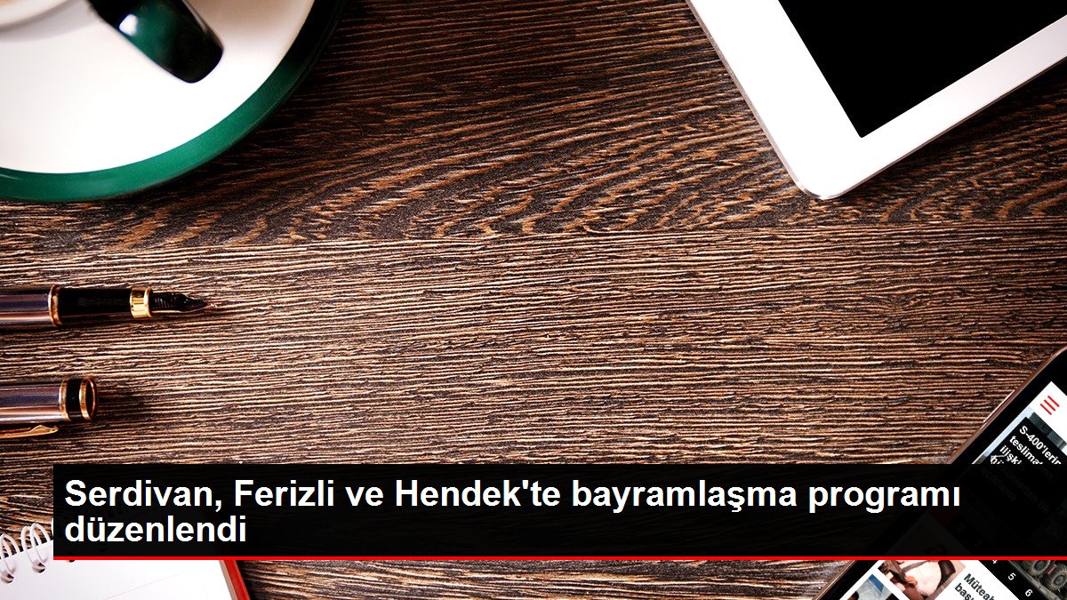 Serdivan, Ferizli ve Hendek’te bayramlaşma programı düzenlendi